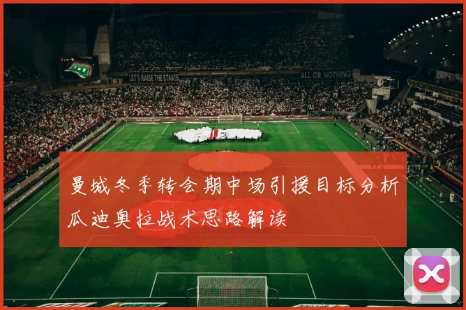 曼城冬季转会期中场引援目标分析瓜迪奥拉战术思路解读