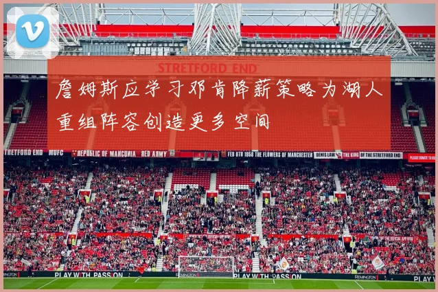 詹姆斯应学习邓肯降薪策略为湖人重组阵容创造更多空间