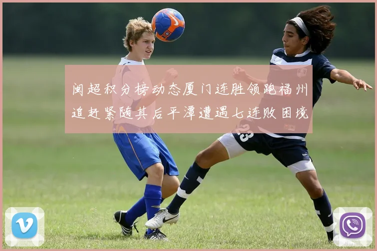 闽超积分榜动态厦门连胜领跑福州追赶紧随其后平潭遭遇七连败困境